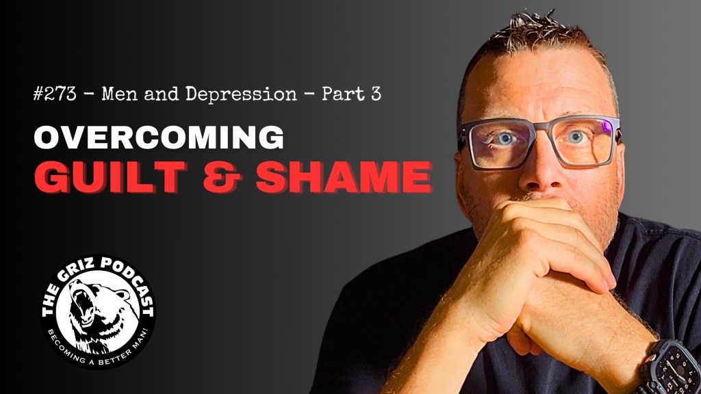 #273 – Men and Depression – Part 3 – Overcoming Guilt &&nbsp;Shame